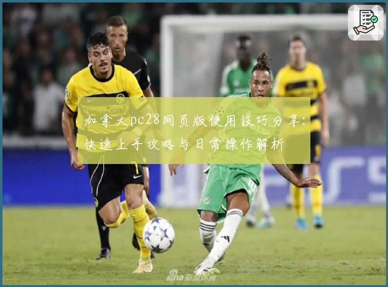 加拿大pc28网页版使用技巧分享:快速上手攻略与日常操作解析