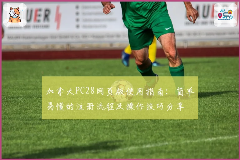 加拿大PC28网页版使用指南：简单易懂的注册流程及操作技巧分享