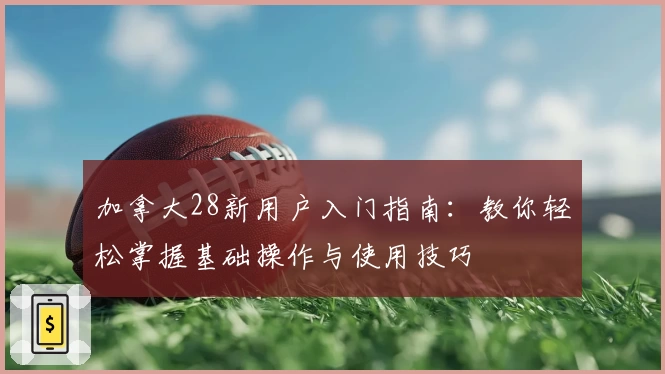 加拿大28新用户入门指南：教你轻松掌握基础操作与使用技巧
