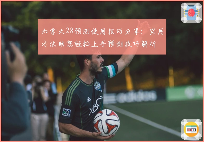 加拿大28预测使用技巧分享:实用方法助您轻松上手预测技巧解析