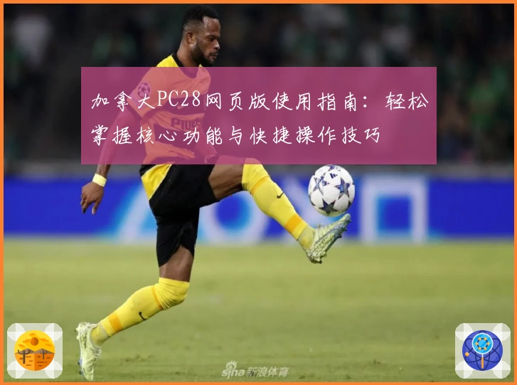 加拿大PC28网页版使用指南:轻松掌握核心功能与快捷操作技巧