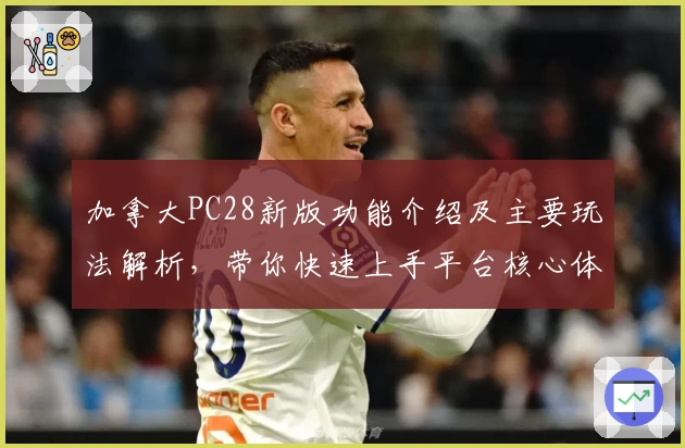 加拿大PC28新版功能介绍及主要玩法解析,带你快速上手平台核心体验