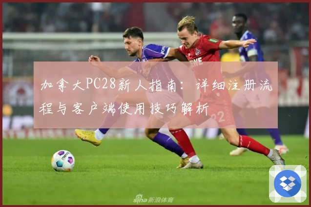 加拿大PC28新人指南：详细注册流程与客户端使用技巧解析