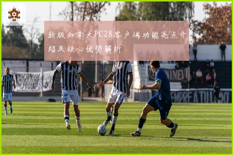 新版加拿大PC28客户端功能亮点介绍及核心优势解析