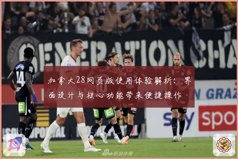 加拿大28网页版使用体验解析：界面设计与核心功能带来便捷操作