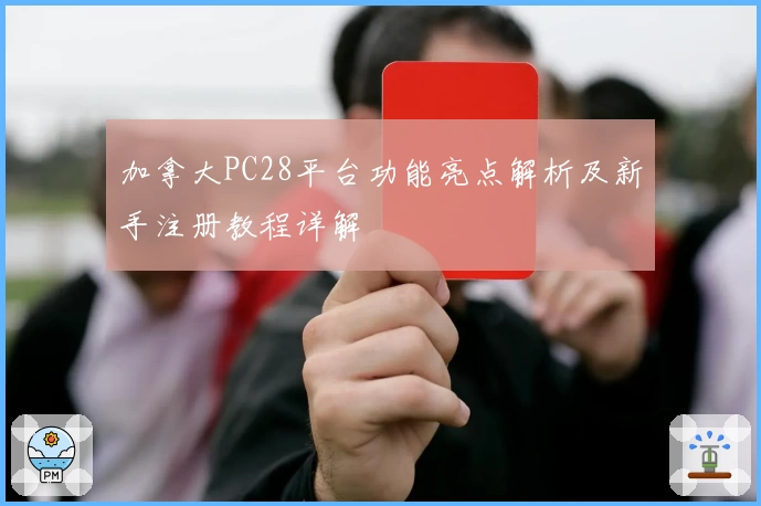 加拿大PC28平台功能亮点解析及新手注册教程详解