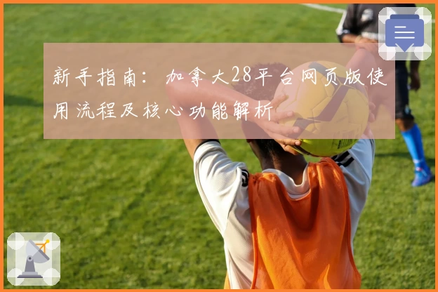 新手指南：加拿大28平台网页版使用流程及核心功能解析